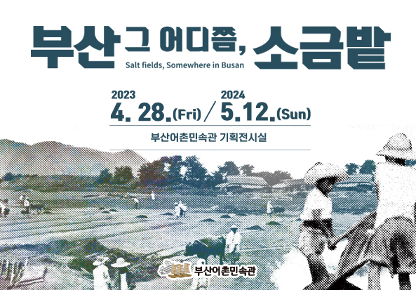 부산 그 어디쯤, 소금밭
Salt fields, Somewhere in Busan

2023.4.28.(Fri)// 2024 5.12.(Sun)
부산어촌민속관 기획전시실
부산어촌민속관