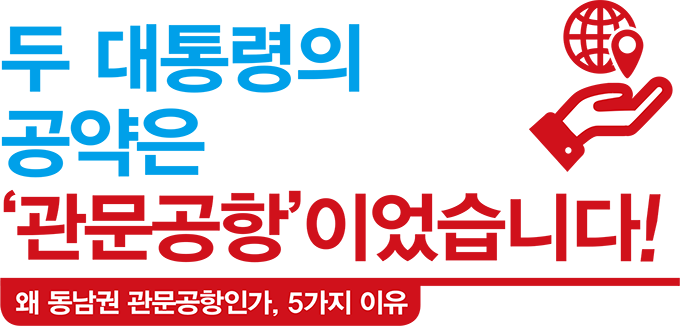 두 대통령의 공약은‘관문공항’이었습니다! 왜 동남권 관문공항인가, 5가지 이유