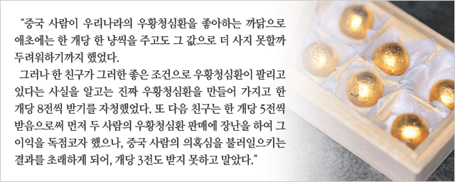 “중국 사람이 우리나라의 우황청심환을 좋아하는 까닭으로 애초에는 한 개당 한 냥씩을 주고도 그 값으로 더 사지 못할까 두려워하기까지 했었다. 그러나 한 친구가 그러한 좋은 조건으로 우황청심환이 팔리고 있다는 사실을 알고는 진짜 우황청심환을 만들어 가지고 한 개당 8전씩 받기를 자청했었다. 또 다음 친구는 한 개당 5전씩 받음으로써 먼저 두 사람의 우황청심환 판매에 장난을 하여 그 이익을 독점코자 했으나, 중국 사람의 의혹심을 불러일으키는 결과를 초래하게 되어, 개당 3전도 받지 못하고 말았다.” 