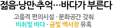 젊음, 낭만, 추억... 바다가 부른다. 고품격 편의시설, 문화공간 갖춰, 비취빛바다, 금빛 백사장 유혹