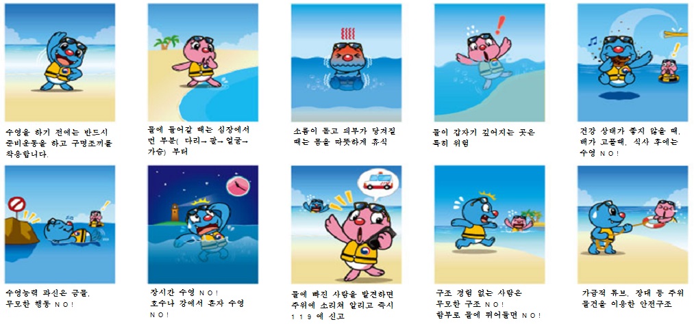 물놀이 안전수칙: 
수영을 하기 전에는 반드시 준비운동을 하고 구명조끼를 착용합니다. 
물에 들어갈 때는 심장에서 먼 부분(다리→팔→얼굴→가슴)부터, 
소름이 돋고 피부가 당겨질 때는 몸을 따뜻하게 휴식, 
물이 갑자기 깊어지는 곳은 큭히 위험, 
건강 상태가 좋지 않을 때, 배가 고플 때, 식사 후에는 수영 NO!,
수영능력 과신 금물, 무모한 행동 NO!, 
장시간 수영 NO!, 호수나 강에서 혼자 수영 NO!, 
물에 빠진 사람을 발견하면 주위에 소리쳐 알리고 즉시 119에 신고, 
구조 경험 없는 사람은 무모한 구조 NO!, 함부로 물에 뛰어들면 NO!, 
가급적 튜브, 장대 등 주위 물건을 이용한 안전구조