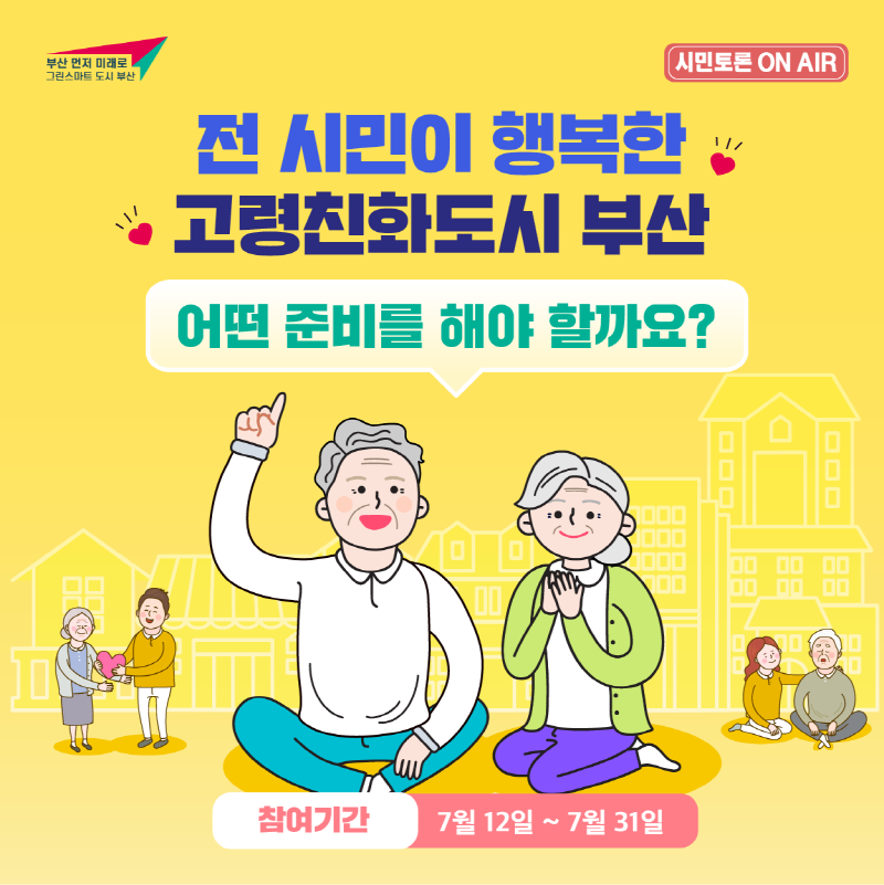 전 시민이 행복한 고령친화도시 부산 어떤 준비를 해야 할까요? 
            참여기간 7월 12일~7월 31일