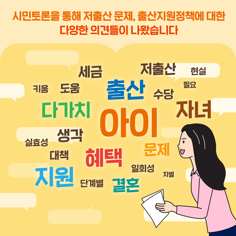 시민토론을 통해 저출산문제, 출산지원정책에 대한 다양한 의견들이 나왔습니다
            세금 저출산 현실 키움 도움 출산 수당 필요 다가치 아이 자녀 생각 실효성 대책 혜택 문제 일회성 지원 단계별 결혼 차별