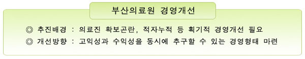 부산의료원 경영을 개선하여 고익성과 수익성을 동시에 추구할 수 있는 경영형태를 마련합니다.