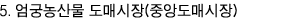 5. 엄국농산물 도매시장(중앙도매시장)