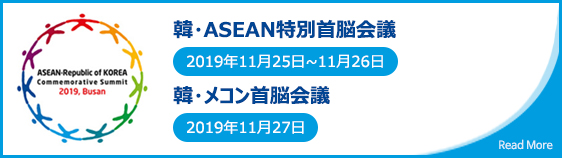 韓・ASEAN特別首脳会議

					2019年11月25日~11月26日
					
					韓・メコン首脳会議 
					
					2019年11月27日