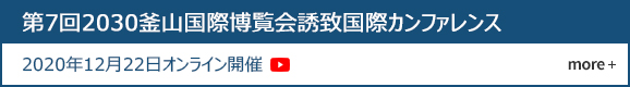 第7回2030釜山国際博覧会誘致国際カンファレンス
				2020年12月22日オンライン開催  more +