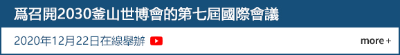 爲召開2030釜山世博會的第七屆國際會議
				2020年12月22日在線舉辦  more +