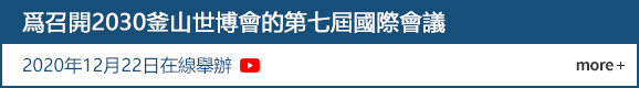 爲召開2030釜山世博會的第七屆國際會議
				2020年12月22日在線舉辦  more +