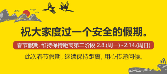 祝大家度过一个安全的假期。 
				 春节假期, 维持保持距离第二阶段 2.8.(周一)~2.14.(周日)
				 此次春节假期，继续保持距离，用心传递问候。