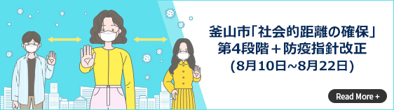 釜山市「社会的距離の確保」第4段階＋防疫指針改正(8月10日~8月22日) Read More +