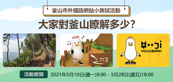 釜山市外國語網站小測試活動 大家對釜山瞭解多少？ 活動期間 : 2021月5月10日(週一)9:00 - 5月28日(週五)18:00