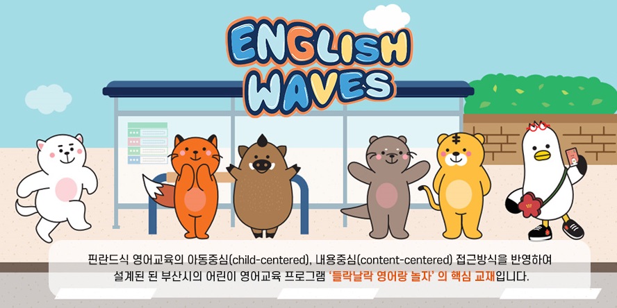 ENGLISH WAVES 핀란드식 영어교육의 아동중심(child-centered), 내용중심(content-centered) 접근방식을 반영하여 설계된 된 부산시의 어린이 영어교육 프로그램 '들락날락 영어랑 놀자' 의 핵심 교재입니다.