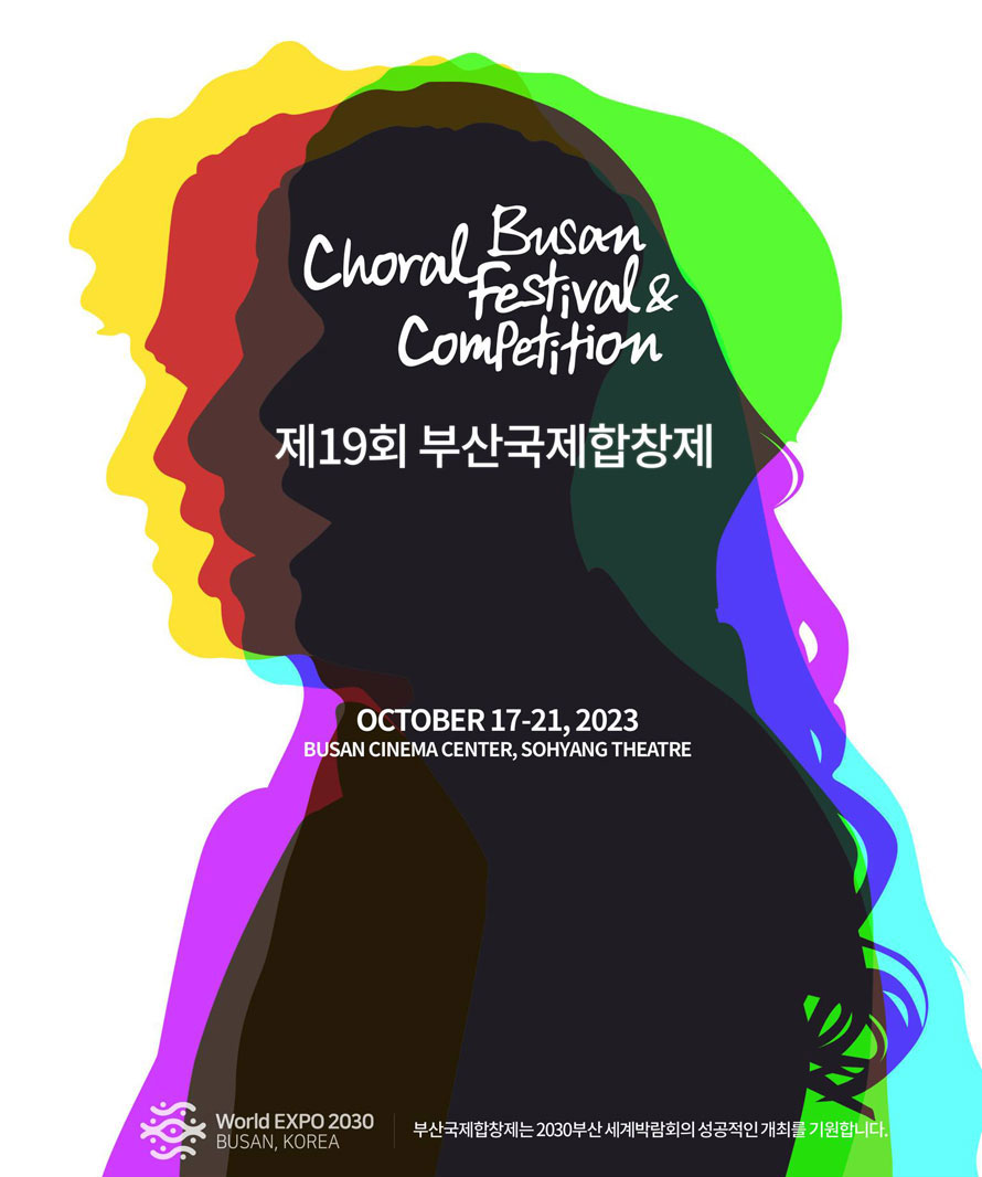 제19회 부산국제합창제
2023 Busan Choral Festival & Competition
October 17-21, 2023 
Busan Cinema Center, Sohyang Theater
World Expo 2030 Busan, Korea
부산국제합창제는 2030부산세계박람회의 성공적인 개최를 기원합니다. 