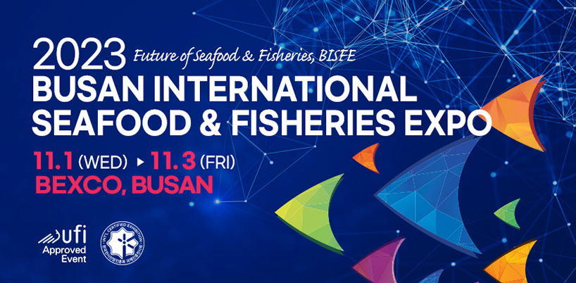 2023 Busan International Seafood & Fisheries Expo
Future of seafood & Fisheries, BISFE
11.1(WED)-11.3(FRI)
BEXCO, BUSAN
Ufi approved Event 