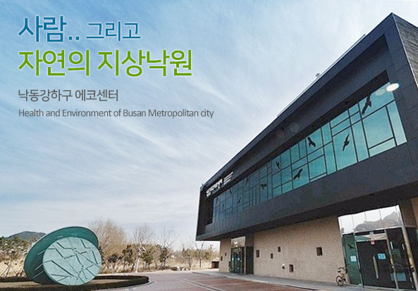 사람..그리고 자연의 지상낙원
낙동강하구 에코센터 Health and Environment of Busan Metropolitan city