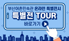 부산어촌민속관 온라인 특별전시
특별전 TOUR

바로가기