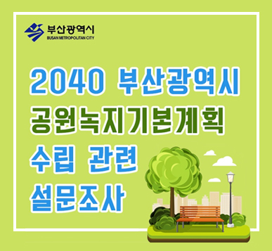 부산광역시
2040 부산광역시 공원녹지기본계획 수립 관련 설문조사
