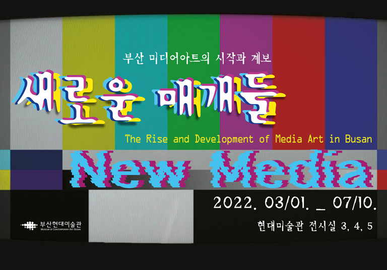 부산 미디어아트의 시작과 계보
새로운 매개들 The Rise and Development of Media Art in Busan New Media
2022. 03/01. _ 07/10.
현대미술관 전시실 3, 4, 5