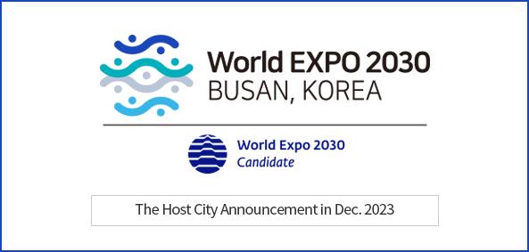 World Expo 2030 Busan, Korea 
World Expo 2030 Candidate
The Host City Announcement in Dec. 2023  
