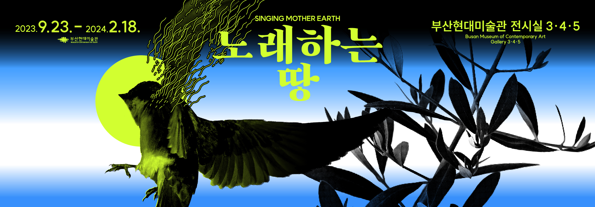 2023.9.23 - 2024.2.18 
SINGING MOTHER EARTH 
노래하는 땅
부산현대미술관 전시실 3.4.5
Busan Museum of Contemporary Art
Gallery 3.4.5