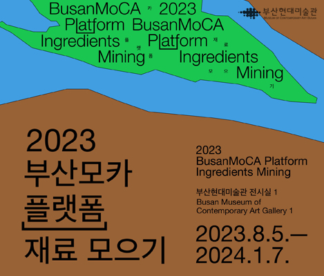 BusanMoCA 2023 Platform BusanMoCA Ingredients Platform Mining Ingredients Mining 2023 부산모카 플랫폼 재료 모으기 2023 BusanMoCA Platform Ingredients Mining 부산현대미술관 전시실 1 Busan Museum of Contemporary Art Fallery 1 2023.8.5.-2024.1.7.