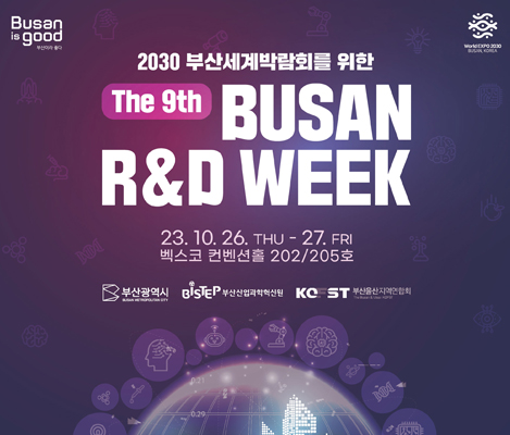 2030 부산세계박람회를 위한 the 9th BUSAN R&D WEEK 23.10.26.THU - 27.FRI 벡스코 컨벤션홀 202/205호