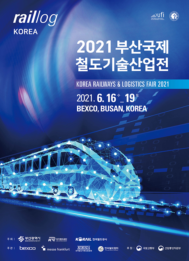 raillog KOREA
2021 부산국제철도기술산업전
Korea Railways & Logistics Fair 2021 
2021.6.16수-19토
BEXCO, BUSAN, KOREA
주최 부산광역시 국가철도공단 KORAIL 한국철도공사
주관 BEXCO messe frankfurt KORSIA 한국철도협회
후원 국토교통부 산업통상자원부