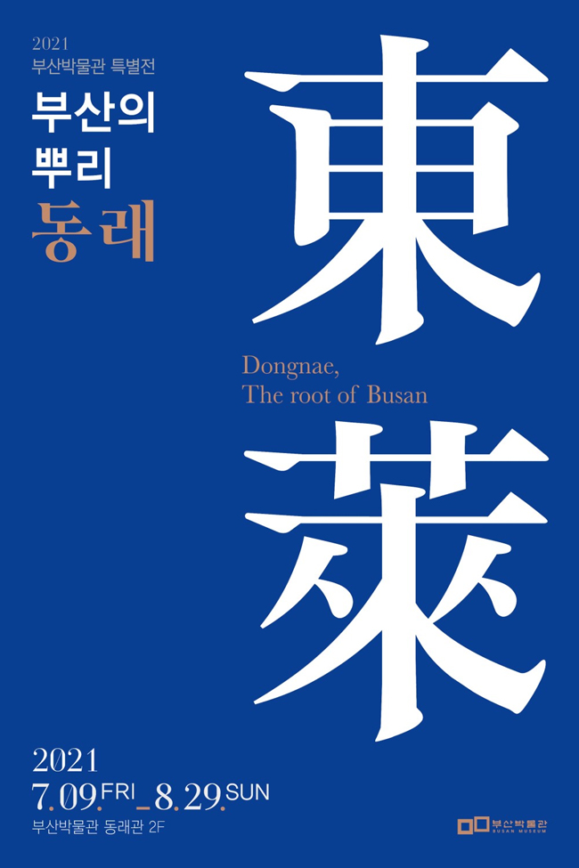 2021부산박물관 특별전
부산의뿌리 동래
Dongnae, The root of Busan
2021 7.9.FRI-8.29.SUN
부산박물관 동래관 2F 부산박물관 Busan Museum 