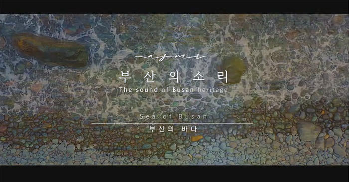 부산의소리 
The sound of Busan heritage
Sea of Busan 부산의바다