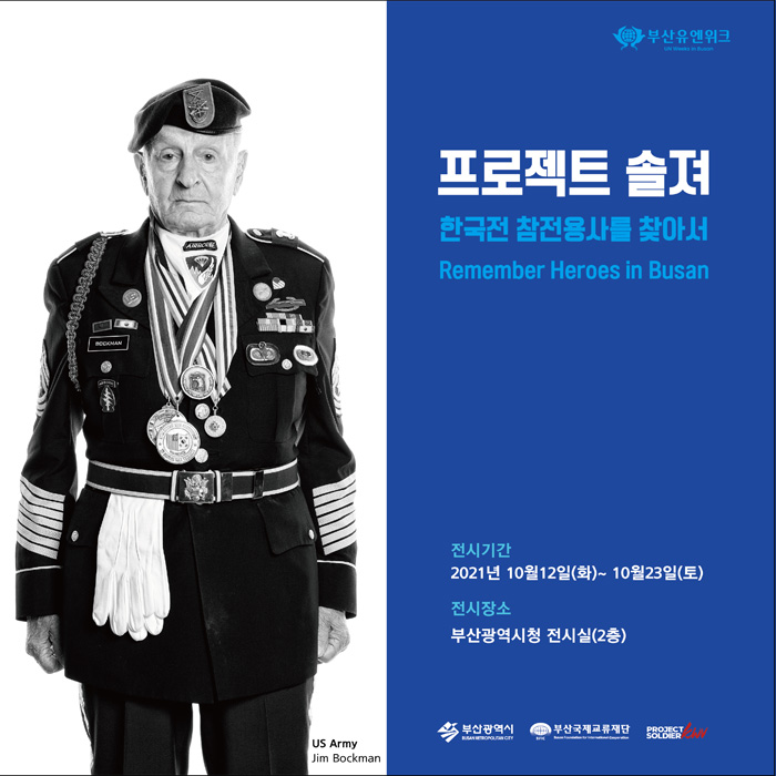 부산유엔위크 Busan UN Week
프로젝트 솔져 한국전 참전용사를 찾아서 
Remember Heroes in Busan
전시기간 2021년10월12일(화)-10월23일(토)
전시장소 부산광역시청 전시실(2층)
부산광역시 부산국제교류재단 PROJECT SOLDIER 