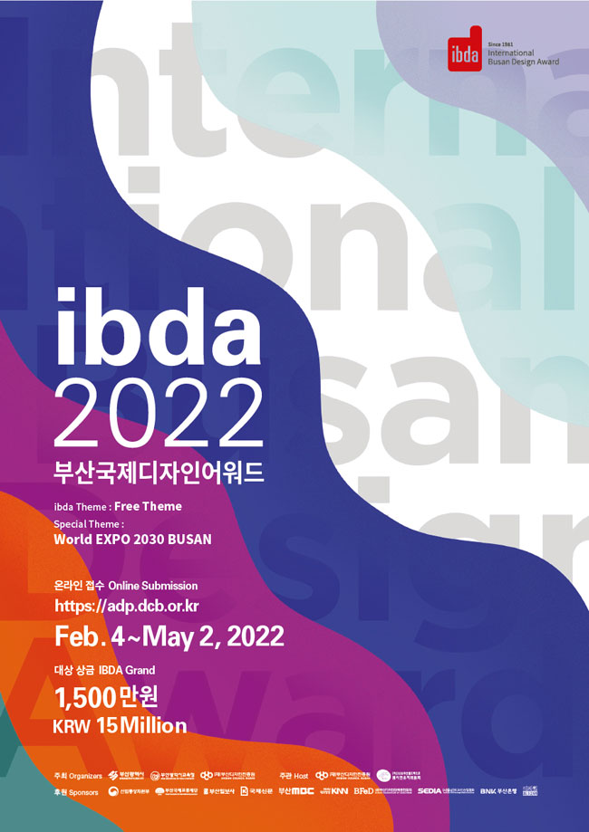 ibda 2022 부산국제디자인어워드
ibda Theme: Free Theme
Special Theme: World EXPO 2030 BUSAN
온라인 접수 Online Submission
https://adp.dcb.or.kr
Feb. 4~May 2, 2022
대상 상금 IBDA Grand 1,500만원 KRW 15Million 