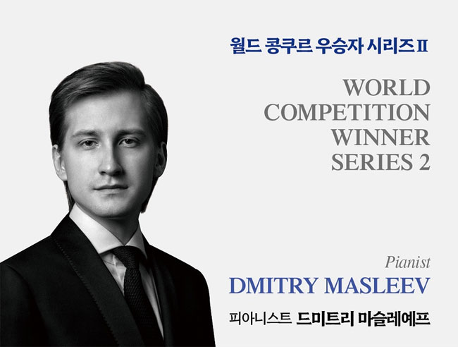 월드 콩쿠르 우승자 시리즈 II
World Competition Winner Series 2
Pianist Dmitry Masleev
피아니스트 드미트리 마슬레예프