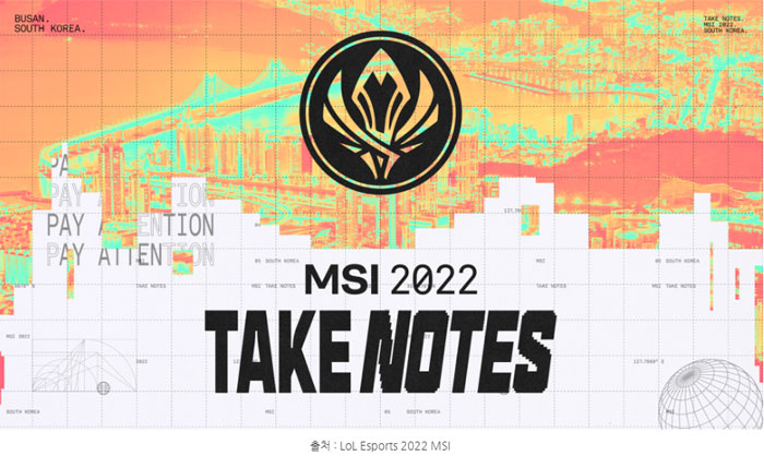 Busan, South Korea
MSI 2022 Take Notes
출처: LoL Esports 2022 MSI 