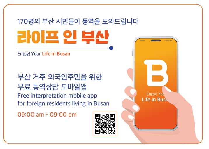 170명의 부산 시민들이 통역을 도와드립니다
라이프 인 부산 Enjoy! Your Life in Busan
부산 거주 외국인주민을 위한 무료 통역상담 모바일앱
Free interpretation mobile app for foreign residents living in Busan
09:00 am-09:00 pm