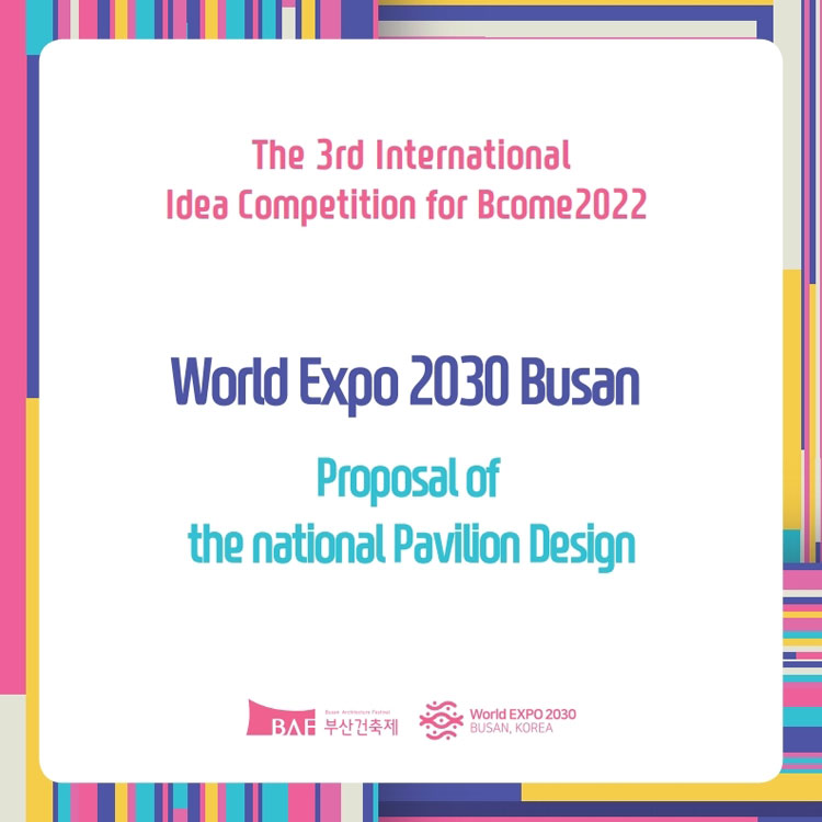 The 3rd International Idea Competition for Bcome2022
World Expo 2030 Busan Korea
Proposal of the national Pavilion Design 
부산건축제 World Expo 2030 Busan, Korea