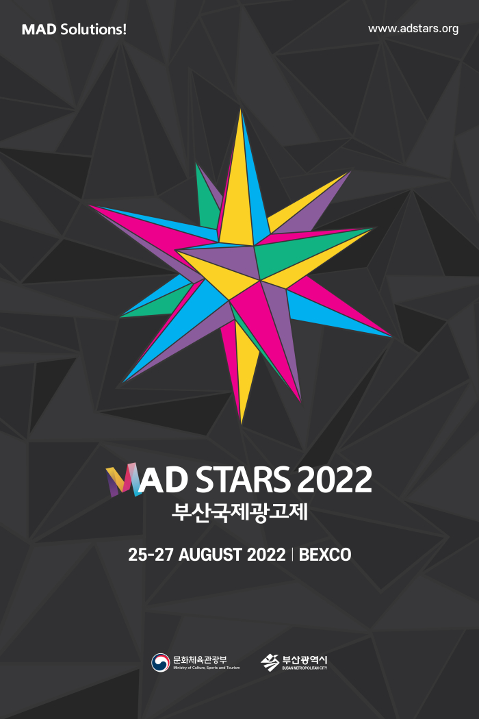 MAD Solutions!
www.adstars.org
MAD STARS 2022 부산국제광고제
25-27 AUGUST 2022 BEXCO
문화체육관광부 부산광역시