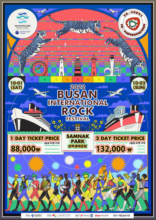 World Expo 2030 Busan, Korea
주최-부산광역시
10-01(SAT)
10-02(SUN)
2022 Busan International Rock Festival
1 day ticket price 1일권 티켓 가격 88,000\
2 day ticket price 2일권 티켓 가격 132,000\
SAMNAK PARK 삼락생태공원
주최 부산광역시 
주관 부산문화관광축제조직위원회
협찬 대선주조 부산은행
예매 YES24티켓