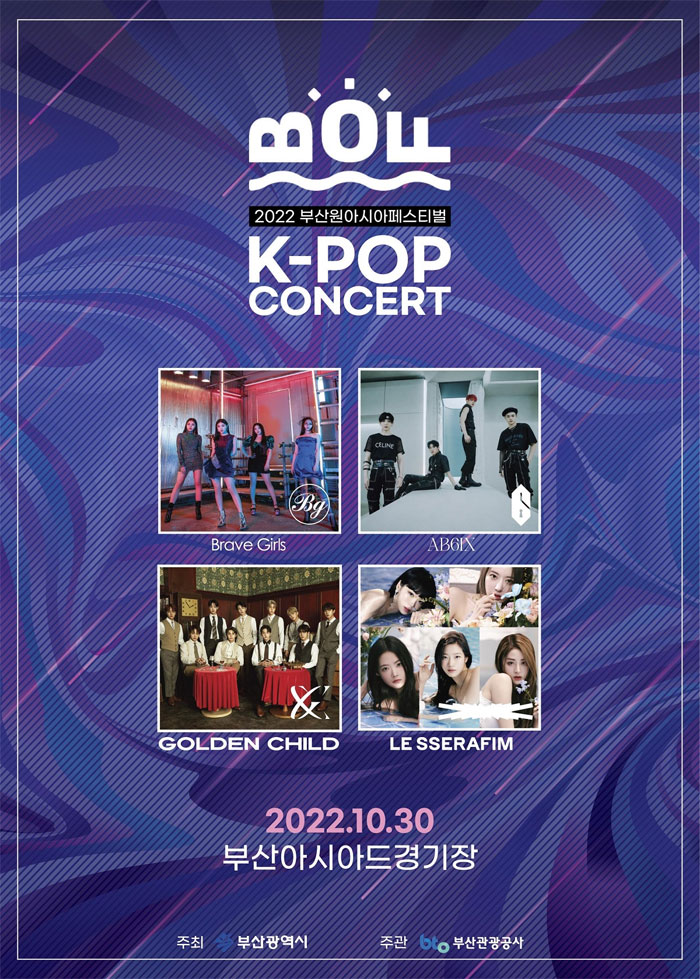 BOF
2022 부산원아시아페스티벌
K-POP Concert
Brave Girls AB6IX GOLDEN CHILD LE SSERAFIM
2022.10.30
부산아시아드경기장
주최 부산광역시 주관 부산관광공사 