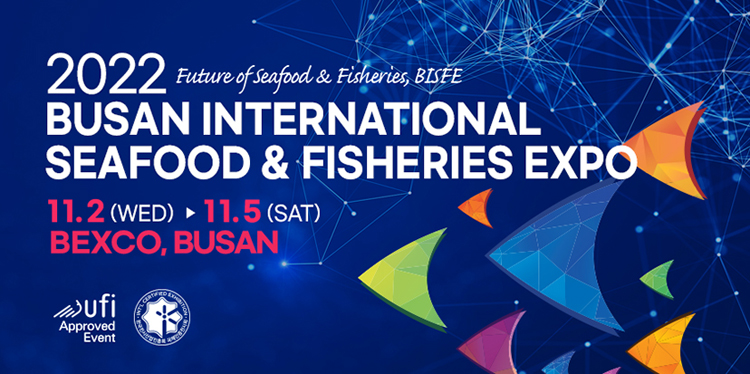 Future of Seafood & Fisheries, BISFE
ufi Approved Event 
2022 Busan International Seafood & Fisheries Expo
11.2(WED)-11.5(SAT) BEXCO, BUSAN