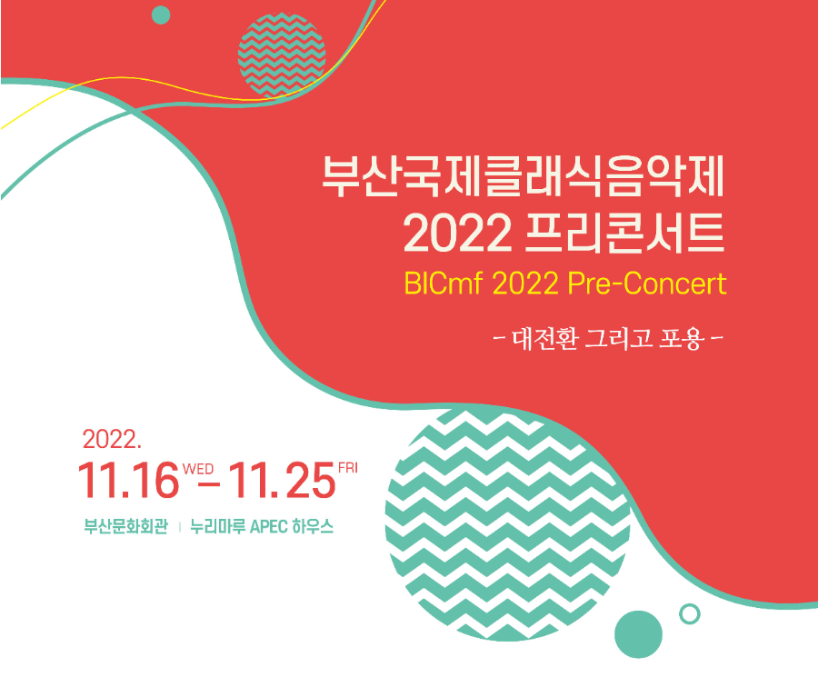 부산국제클래식음악제 2022 프리콘서트
BICmf 2022 Pre-Concert 
-대전환 그리고 포용 - 
2022.11.16 WED-11.25 FRI
부산문화회관, 누리마루 APEC 하우스