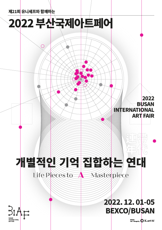 제21회 유니세프와 함께하는
2022 부산국제아트페어
2022 Busan International Art Fair
개별적인 기억 집합하는 연대 
Life Pieces to A Masterpiece 
2022.12.1-5 BEXCO/BUSAN
BIAF 주최/주관 Host: Managed by O K.art