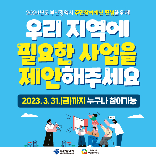 2024년도 부산광역시 주민참여예산 편성을 위해 우리 지역에 필요한 사업을 제안해주세요
2023.3.31.(금)까지 누구나 참여가능