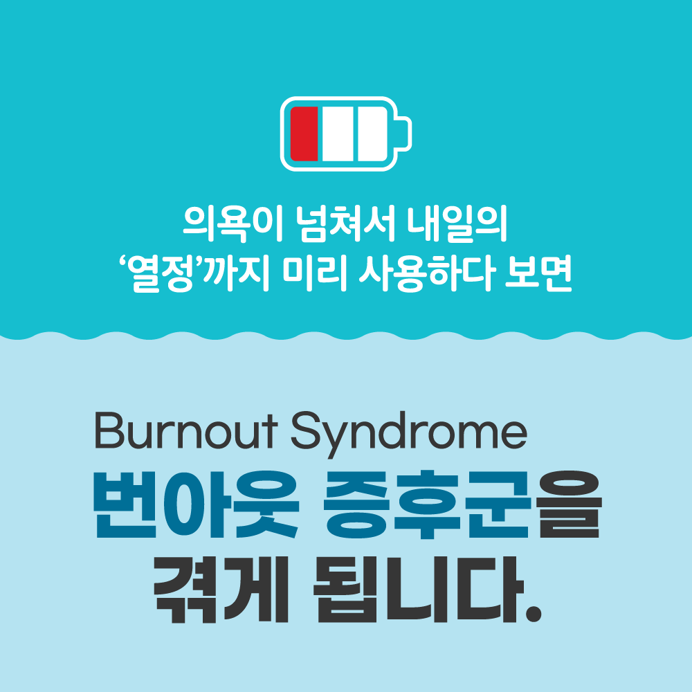 의욕이 넘쳐서 내일의 열정까지 미리 사용하다 보면 번아웃 증후군(Burnout Syndrome)을 겪게 됩니다. 