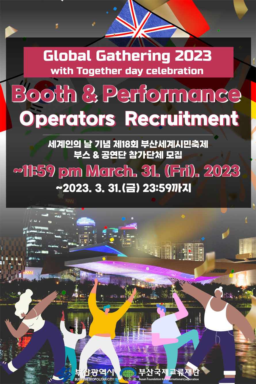 Global Gathering 2023 with Together day celebration
Booth Operators & Performance Recruitment
세계인의 말 기념 제18회 부산세계시민축제 부스 & 공연단 참가단체 모집
~11:59 pm March. 31. (Fri). 2023 
~2023. 3. 31.(금) 23:59까지 
