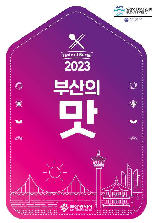 World Expo 2030 Busan, Korea
World Expo 2030 Candidate 
Taste of Busan 
2023 부산의맛 
부산광역시