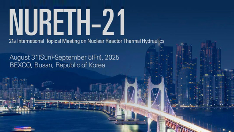 NURETH-21
21st International Topical Meeting on Nuclear Reactor Thermal Hydraulics 
August 31(SUN)-September 5(Fri), 2025
BEXCO, Busan, Republic of Korea
Hosted by 한국원자력학회 Supported by Busan Metropolitan City 
Korea Tourism Organization, BTO, BEXCO