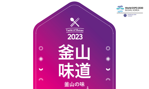 World EXPO 2030 Busan, Korea
  Taste of Busan 2023
  釜山味道
  釜山の味