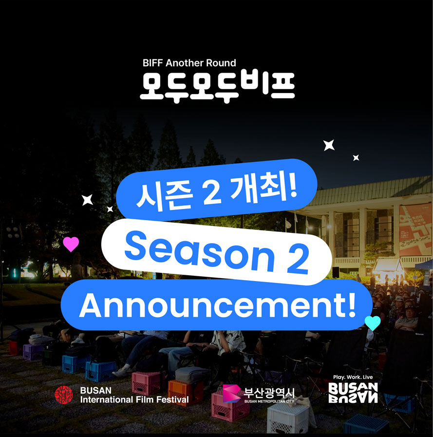 BIFF Another Round 
모두모두 비프
시즌2개최! Season2 Announcement!
Busan International Film Festival 부산광역시 Play Work Live Busan