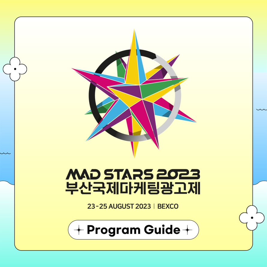MAD STARS 2023
부산국제마케팅광고제 
23-25 AUGUST 2023 I BEXCO 
Program Guide